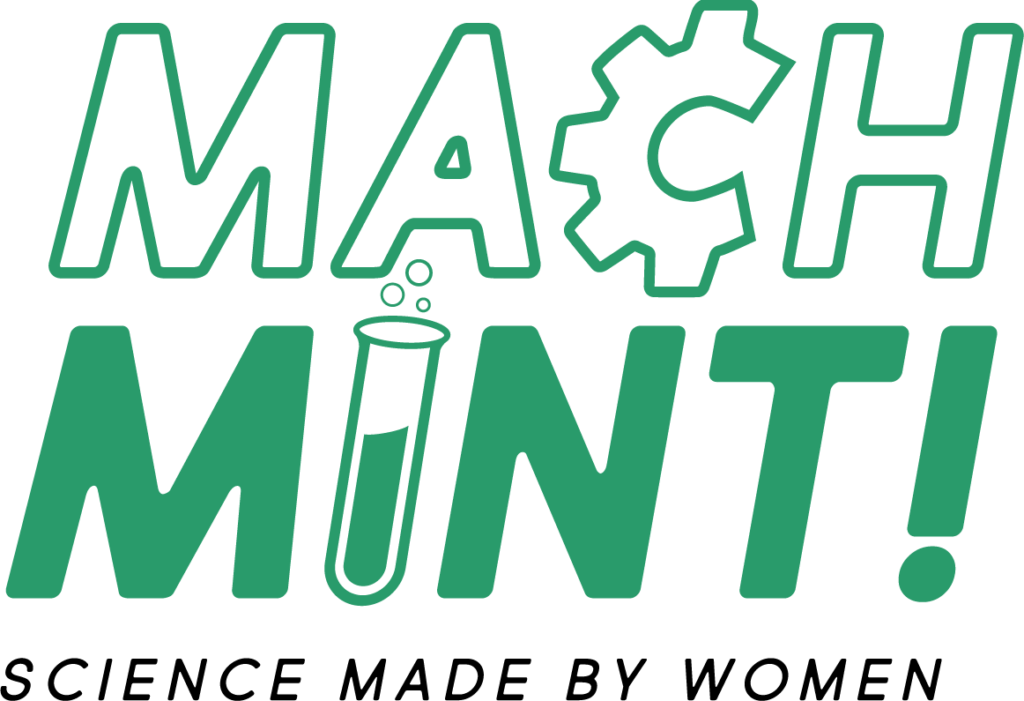 Auf dem Bild ist das Logo von Mach MINT! Science made by women zu sehen. Dabei ist auf einem weißen Hintergrund ein günes Mach MINT zu sohen, wobei das C einem Zahnrad und das I einem Reagenzglas entspricht. Das Scienc made by women steht kleiner darunter in schwarz. Alles ist in Großbuchstaben und der gleichen Schriftart gehalten.